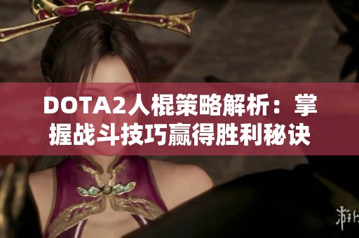 DOTA2人棍策略解析：掌握战斗技巧赢得胜利秘诀
