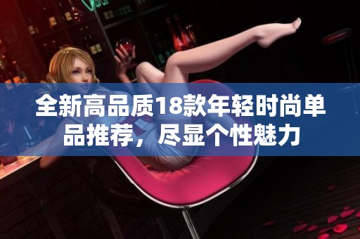 全新高品质18款年轻时尚单品推荐，尽显个性魅力