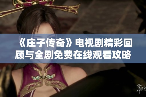 《庄子传奇》电视剧精彩回顾与全剧免费在线观看攻略