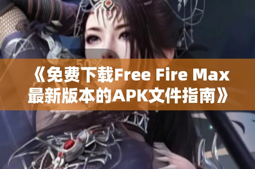 《免费下载Free Fire Max最新版本的APK文件指南》
