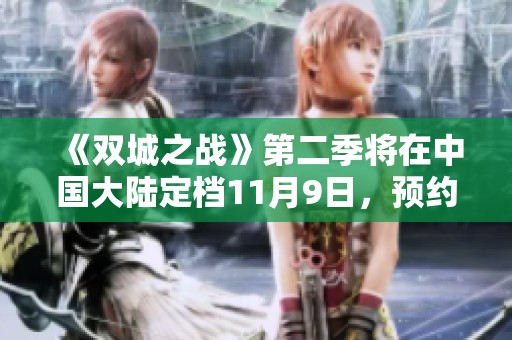 《双城之战》第二季将在中国大陆定档11月9日，预约可享多重福利