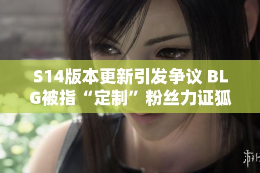 S14版本更新引发争议 BLG被指“定制”粉丝力证狐狸皮肤原创