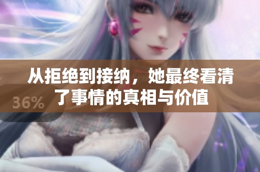 从拒绝到接纳，她最终看清了事情的真相与价值
