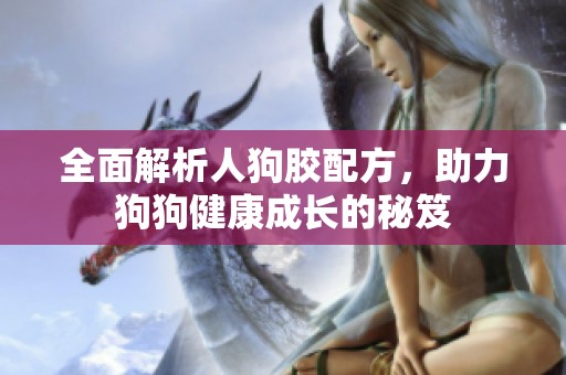 全面解析人狗胶配方，助力狗狗健康成长的秘笈