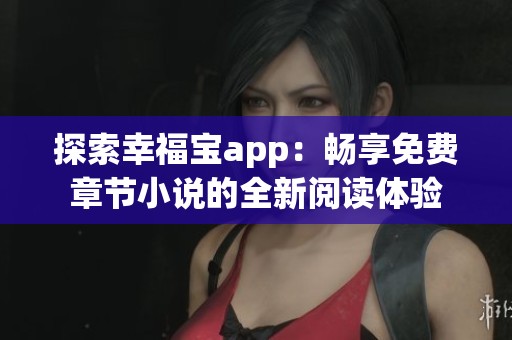 探索幸福宝app：畅享免费章节小说的全新阅读体验