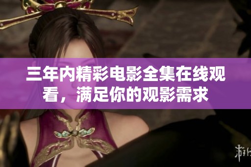 三年内精彩电影全集在线观看，满足你的观影需求