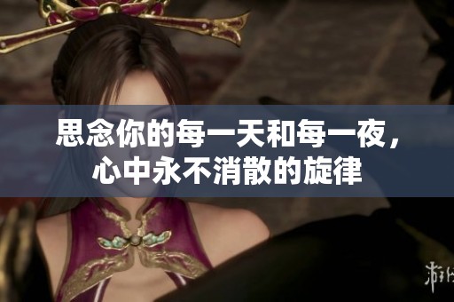 思念你的每一天和每一夜，心中永不消散的旋律