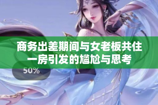 商务出差期间与女老板共住一房引发的尴尬与思考