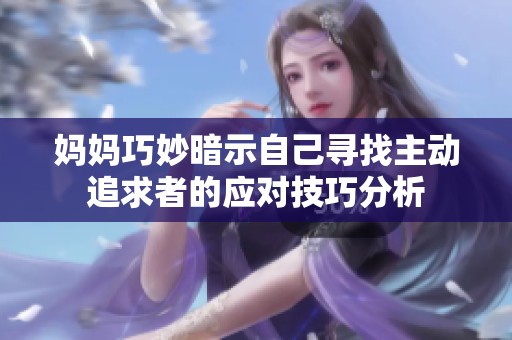 妈妈巧妙暗示自己寻找主动追求者的应对技巧分析