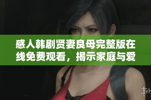 感人韩剧贤妻良母完整版在线免费观看，揭示家庭与爱的真谛