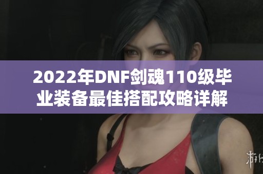 2022年DNF剑魂110级毕业装备最佳搭配攻略详解