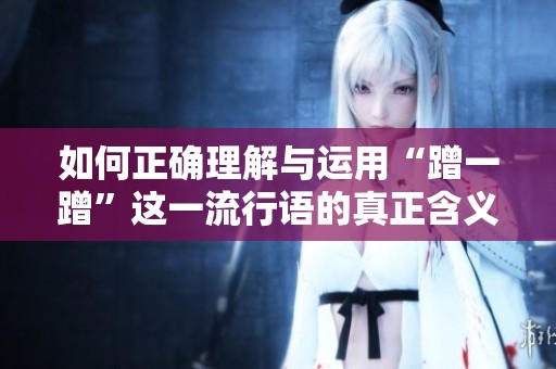 如何正确理解与运用“蹭一蹭”这一流行语的真正含义