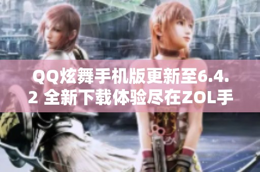 QQ炫舞手机版更新至6.4.2 全新下载体验尽在ZOL手机平台