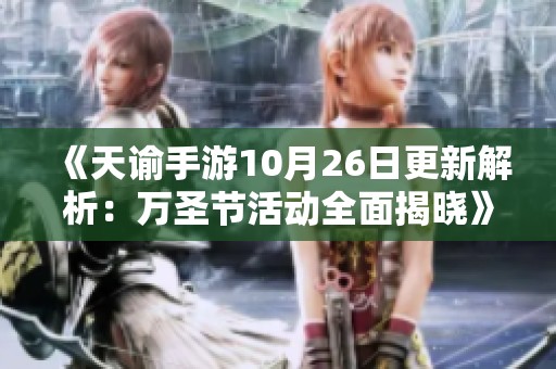 《天谕手游10月26日更新解析：万圣节活动全面揭晓》