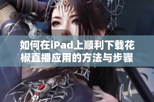 如何在iPad上顺利下载花椒直播应用的方法与步骤