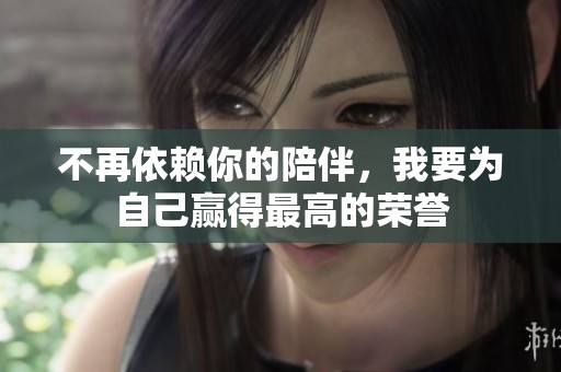 不再依赖你的陪伴，我要为自己赢得最高的荣誉