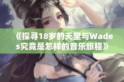 《探寻18岁的天堂与Wades究竟是怎样的音乐旅程》