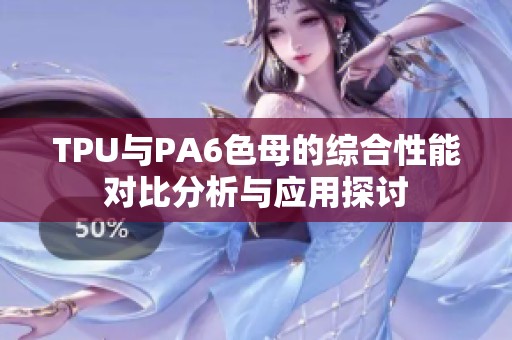 TPU与PA6色母的综合性能对比分析与应用探讨