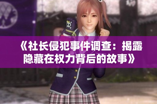 《社长侵犯事件调查：揭露隐藏在权力背后的故事》