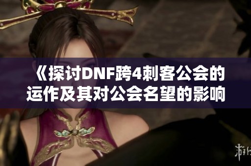 《探讨DNF跨4刺客公会的运作及其对公会名望的影响》