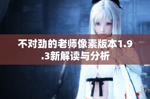 不对劲的老师像素版本1.9.3新解读与分析