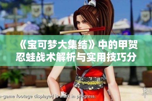 《宝可梦大集结》中的甲贺忍蛙战术解析与实用技巧分享