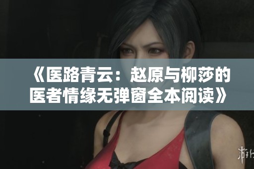 《医路青云：赵原与柳莎的医者情缘无弹窗全本阅读》