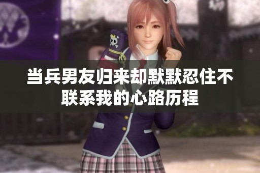 当兵男友归来却默默忍住不联系我的心路历程