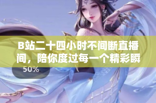 B站二十四小时不间断直播间，陪你度过每一个精彩瞬间