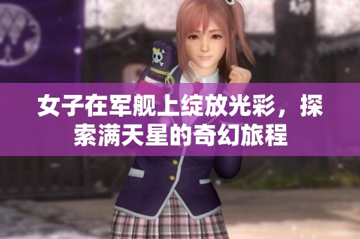 女子在军舰上绽放光彩，探索满天星的奇幻旅程