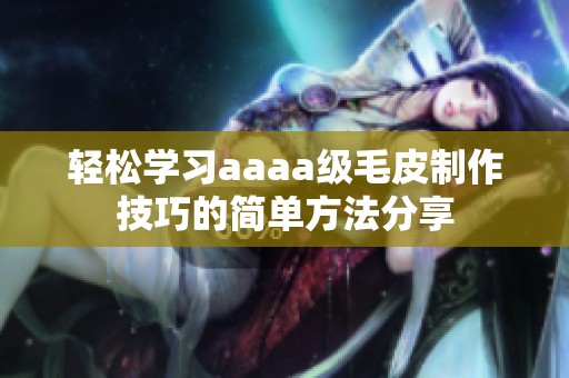 轻松学习aaaa级毛皮制作技巧的简单方法分享