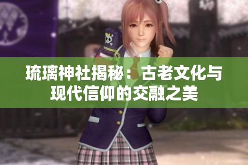 琉璃神社揭秘：古老文化与现代信仰的交融之美