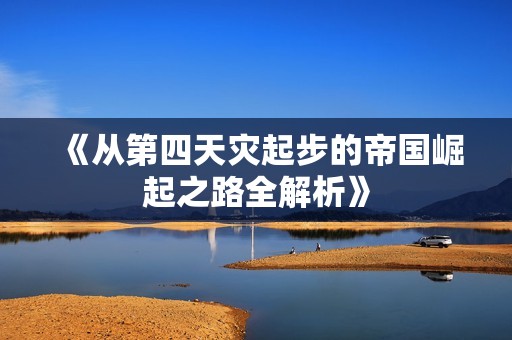 《从第四天灾起步的帝国崛起之路全解析》