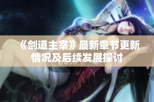 《剑道主宰》最新章节更新情况及后续发展探讨 《剑道主宰》最新章节更新情况及后续发展探讨