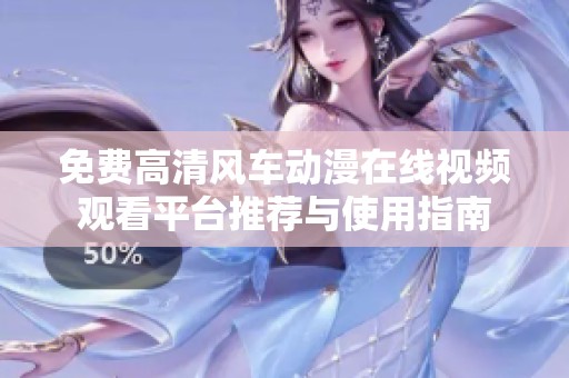 免费高清风车动漫在线视频观看平台推荐与使用指南