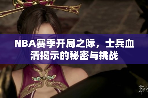 NBA赛季开局之际，士兵血清揭示的秘密与挑战
