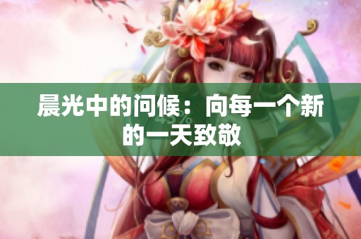晨光中的问候：向每一个新的一天致敬