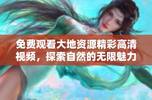 免费观看大地资源精彩高清视频，探索自然的无限魅力