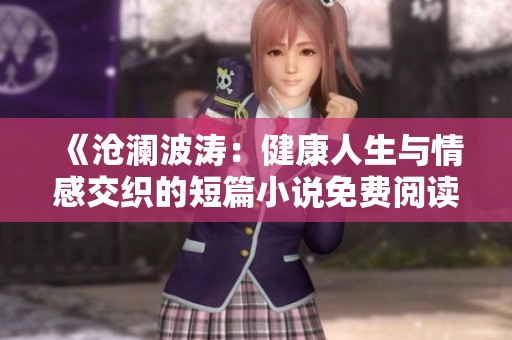 《沧澜波涛：健康人生与情感交织的短篇小说免费阅读》