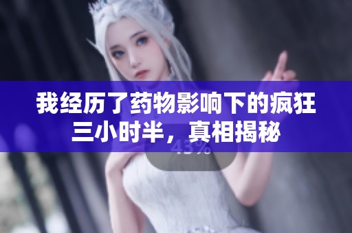 我经历了药物影响下的疯狂三小时半，真相揭秘