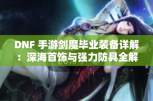 DNF 手游剑魔毕业装备详解：深海首饰与强力防具全解析