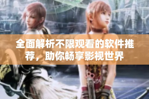 全面解析不限观看的软件推荐，助你畅享影视世界