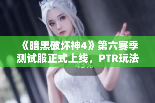 《暗黑破坏神4》第六赛季测试服正式上线，PTR玩法期待揭幕