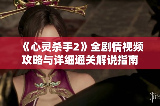 《心灵杀手2》全剧情视频攻略与详细通关解说指南