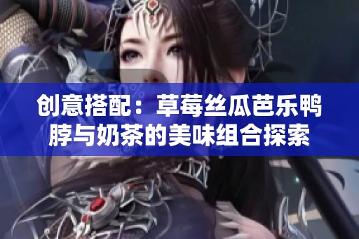 创意搭配：草莓丝瓜芭乐鸭脖与奶茶的美味组合探索