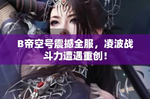 B帝空号震撼全服，凌波战斗力遭遇重创！