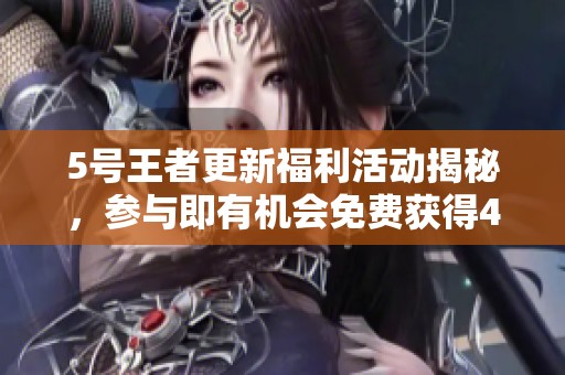 5号王者更新福利活动揭秘，参与即有机会免费获得4款重磅奖励