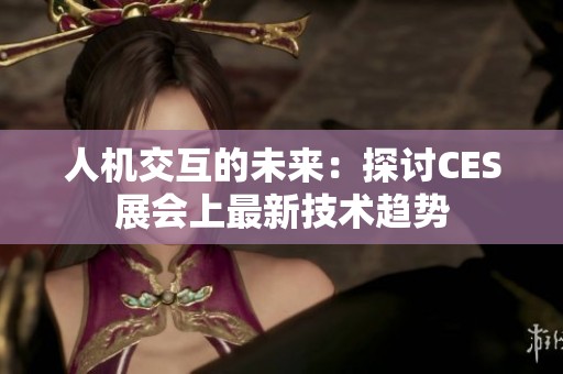 人机交互的未来：探讨CES展会上最新技术趋势