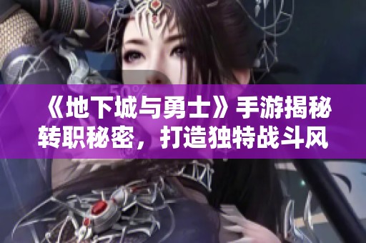 《地下城与勇士》手游揭秘转职秘密，打造独特战斗风格