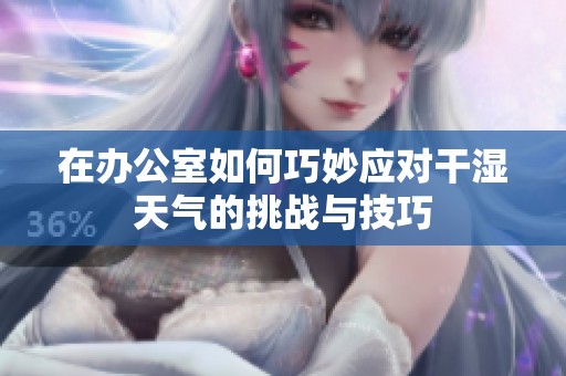 在办公室如何巧妙应对干湿天气的挑战与技巧